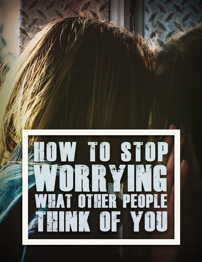 How To Stop Worrying What Other People Think of You