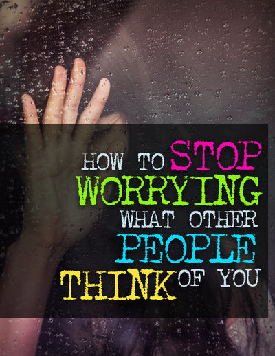 How To Stop Worrying What Other People Think of You